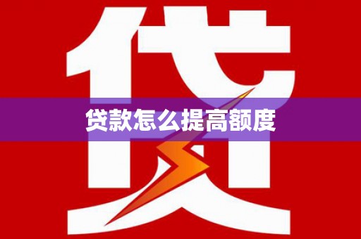 古浪贷款怎么提高额度