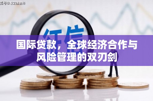 古浪国际贷款，全球经济合作与风险管理的双刃剑