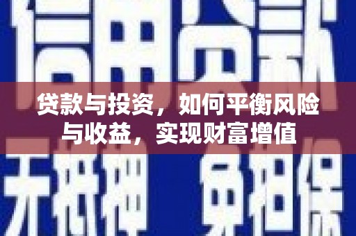 古浪贷款与投资，如何平衡风险与收益，实现财富增值