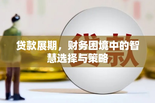 古浪贷款展期，财务困境中的智慧选择与策略