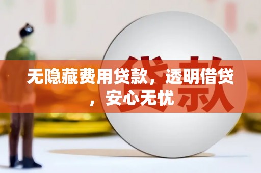 古浪无隐藏费用贷款，透明借贷，安心无忧