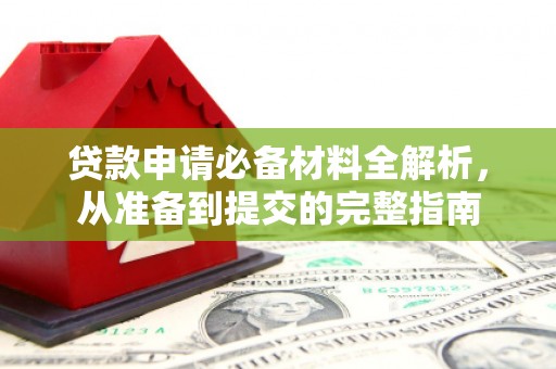 古浪贷款申请必备材料全解析，从准备到提交的完整指南