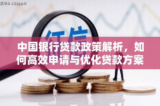 古浪中国银行贷款政策解析，如何高效申请与优化贷款方案