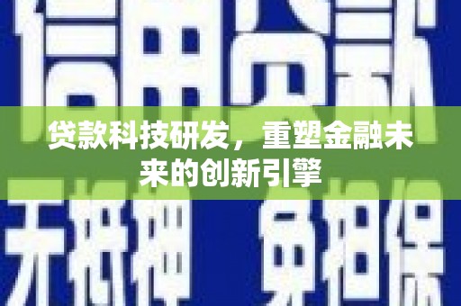 古浪贷款科技研发，重塑金融未来的创新引擎