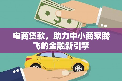 古浪电商贷款，助力中小商家腾飞的金融新引擎