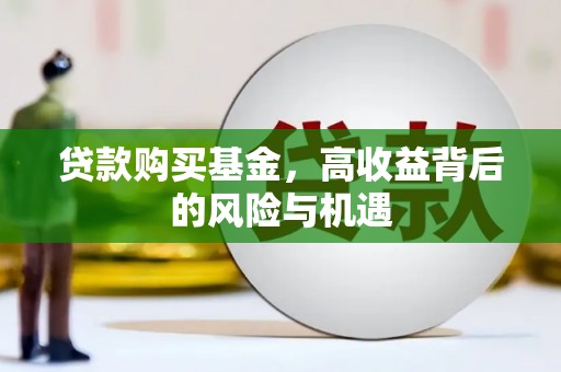古浪贷款购买基金，高收益背后的风险与机遇