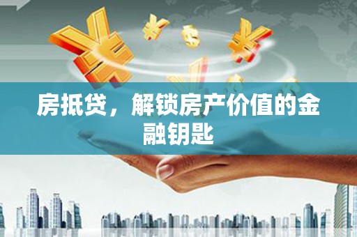 古浪房抵贷，解锁房产价值的金融钥匙