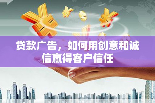 古浪贷款广告，如何用创意和诚信赢得客户信任