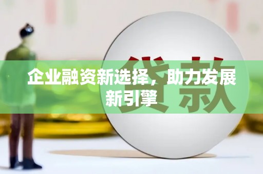 古浪企业融资新选择，助力发展新引擎
