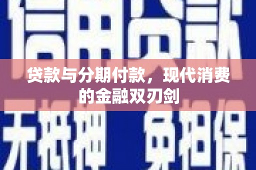 古浪贷款与分期付款，现代消费的金融双刃剑
