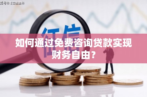 古浪如何通过免费咨询贷款实现财务自由？