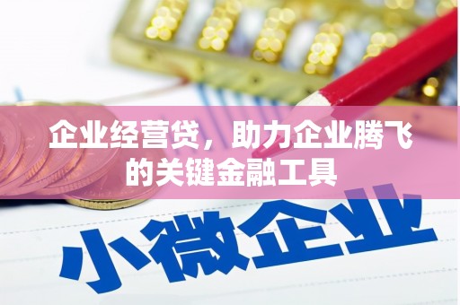 古浪企业经营贷，助力企业腾飞的关键金融工具