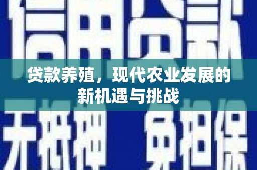 古浪贷款养殖，现代农业发展的新机遇与挑战