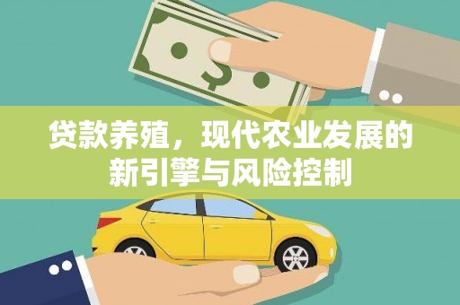 古浪贷款养殖，现代农业发展的新引擎与风险控制