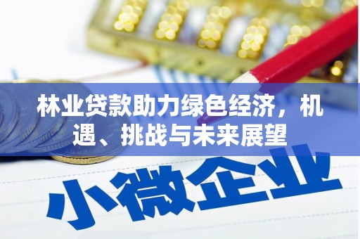 古浪林业贷款助力绿色经济，机遇、挑战与未来展望