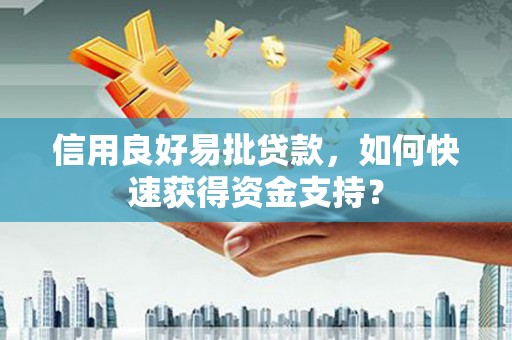 古浪信用良好易批贷款，如何快速获得资金支持？