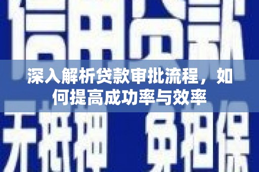 古浪深入解析贷款审批流程，如何提高成功率与效率
