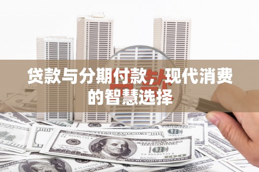 古浪贷款与分期付款，现代消费的智慧选择