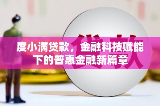 古浪度小满贷款，金融科技赋能下的普惠金融新篇章