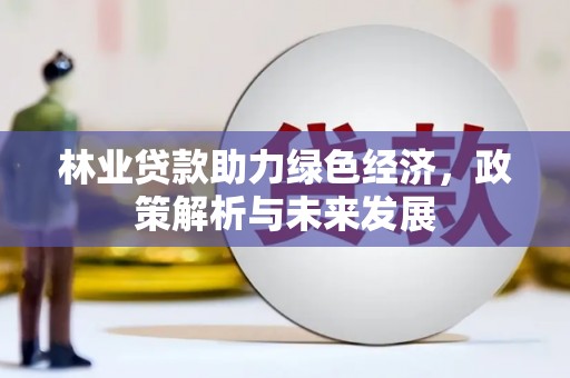 古浪林业贷款助力绿色经济，政策解析与未来发展