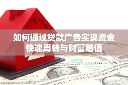 古浪如何通过贷款广告实现资金快速周转与财富增值
