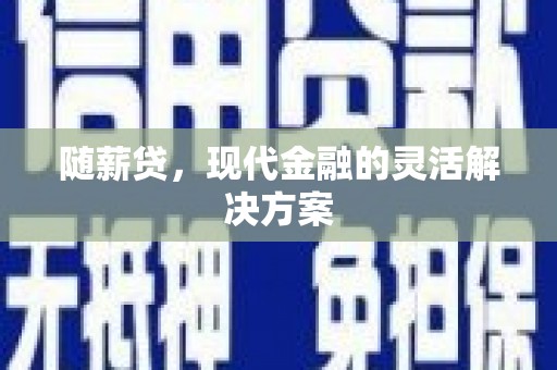 古浪随薪贷，现代金融的灵活解决方案
