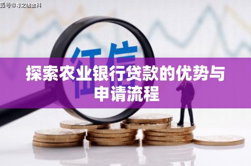 古浪探索农业银行贷款的优势与申请流程