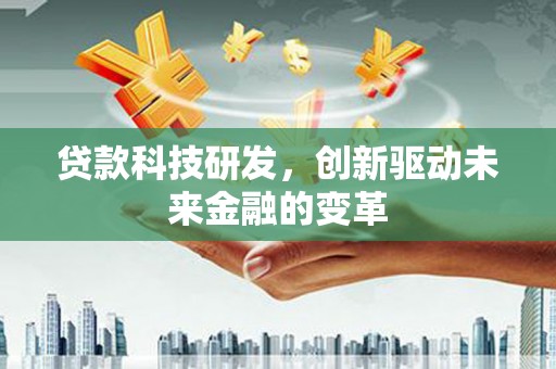 古浪贷款科技研发，创新驱动未来金融的变革
