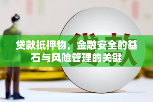 古浪贷款抵押物，金融安全的基石与风险管理的关键