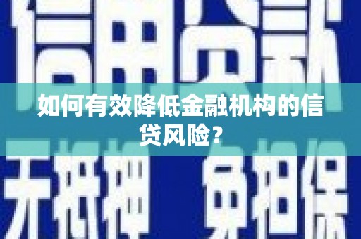 古浪如何有效降低金融机构的信贷风险？
