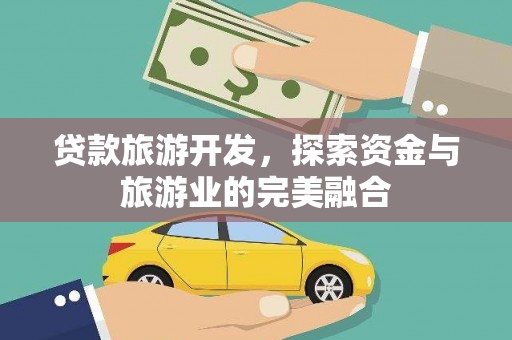 古浪贷款旅游开发，探索资金与旅游业的完美融合
