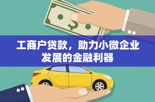 古浪工商户贷款，助力小微企业发展的金融利器