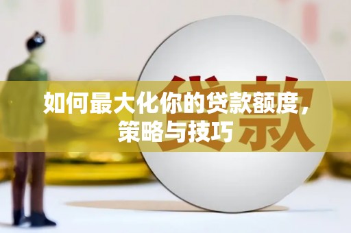 古浪如何最大化你的贷款额度，策略与技巧