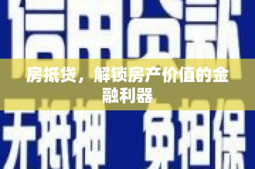 古浪房抵贷，解锁房产价值的金融利器