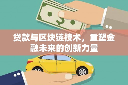 古浪贷款与区块链技术，重塑金融未来的创新力量