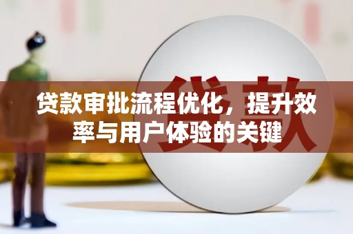 古浪贷款审批流程优化，提升效率与用户体验的关键