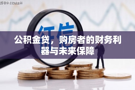 古浪公积金贷，购房者的财务利器与未来保障