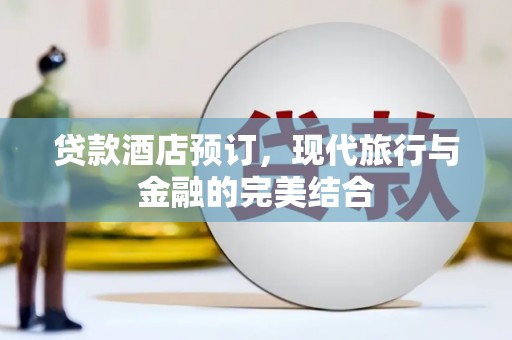 古浪贷款酒店预订，现代旅行与金融的完美结合