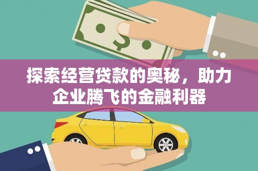 古浪探索经营贷款的奥秘，助力企业腾飞的金融利器