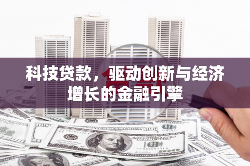 古浪科技贷款，驱动创新与经济增长的金融引擎