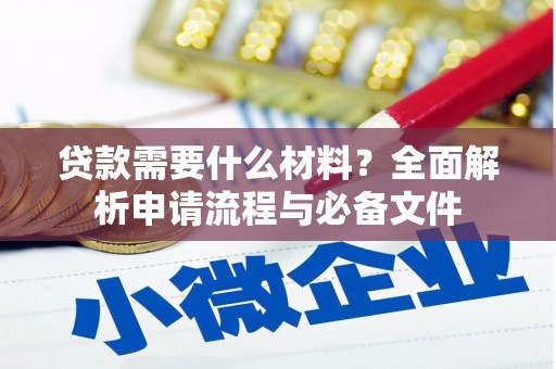 古浪贷款需要什么材料？全面解析申请流程与必备文件