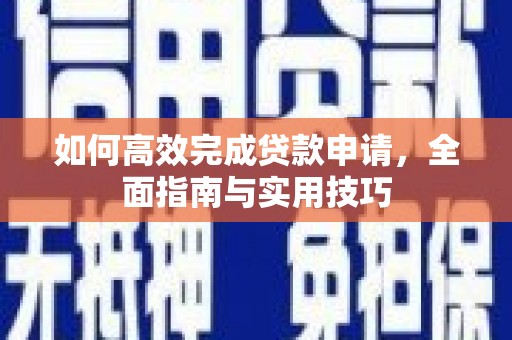 古浪如何高效完成贷款申请，全面指南与实用技巧