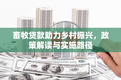 古浪畜牧贷款助力乡村振兴，政策解读与实施路径