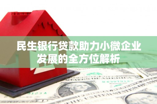 古浪民生银行贷款助力小微企业发展的全方位解析