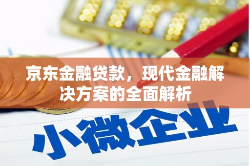 古浪京东金融贷款，现代金融解决方案的全面解析