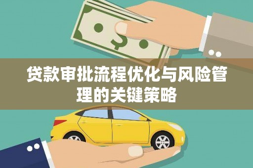 古浪贷款审批流程优化与风险管理的关键策略