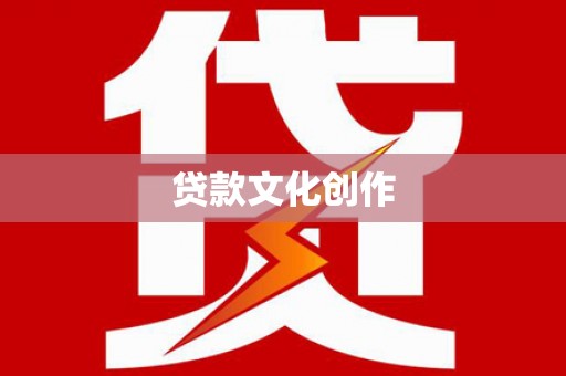 古浪贷款文化创作