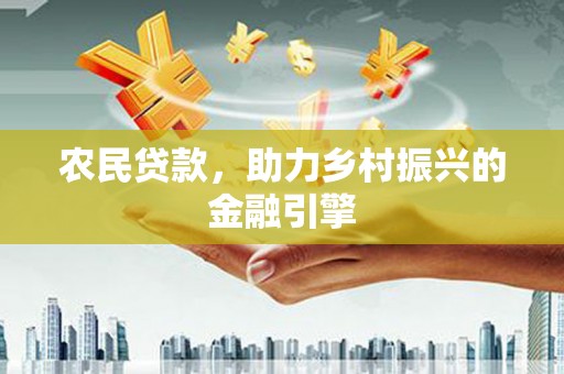 古浪农民贷款，助力乡村振兴的金融引擎