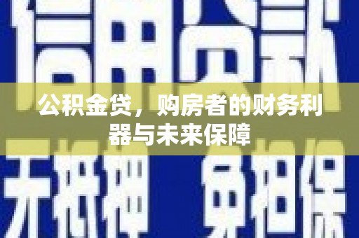 古浪公积金贷，购房者的财务利器与未来保障