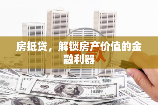 古浪房抵贷，解锁房产价值的金融利器